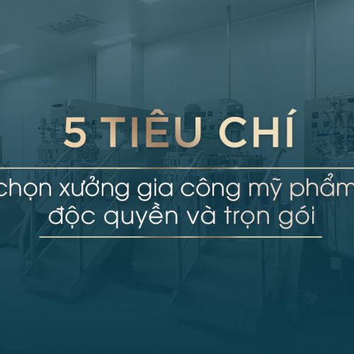5 Tiêu chí chọn xưởng gia công mỹ phẩm độc quyền trọn gói [2024]